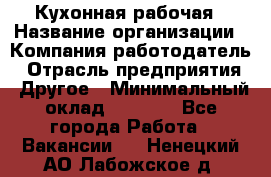 Кухонная рабочая › Название организации ­ Компания-работодатель › Отрасль предприятия ­ Другое › Минимальный оклад ­ 9 000 - Все города Работа » Вакансии   . Ненецкий АО,Лабожское д.